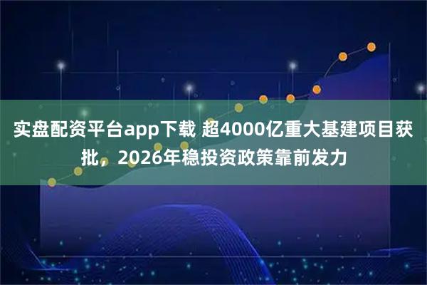 实盘配资平台app下载 超4000亿重大基建项目获批，2026年稳投资政策靠前发力