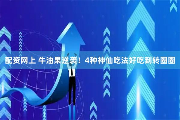 配资网上 牛油果逆袭！4种神仙吃法好吃到转圈圈