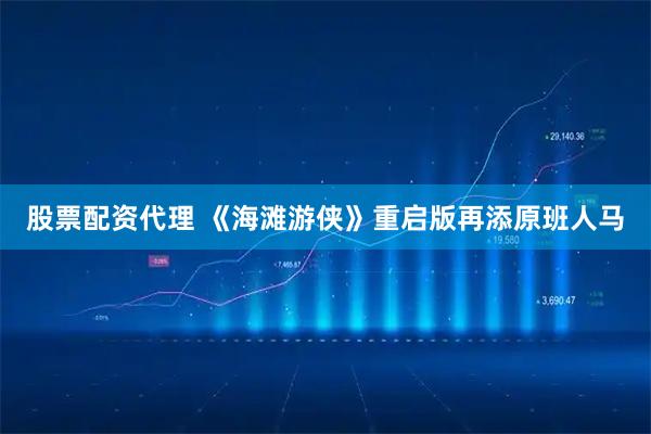 股票配资代理 《海滩游侠》重启版再添原班人马