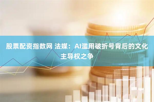 股票配资指数网 法媒：AI滥用破折号背后的文化主导权之争